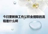 今日更新换工作公积金提取的流程是什么啊