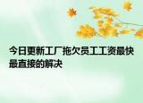 今日更新工厂拖欠员工工资最快最直接的解决