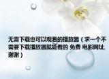 无需下载也可以观看的播放器（求一个不需要下载播放器就能看的 免费 电影网址,谢谢）