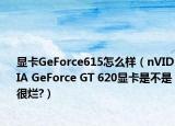 显卡GeForce615怎么样（nVIDIA GeForce GT 620显卡是不是很烂?）