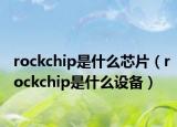rockchip是什么芯片（rockchip是什么设备）