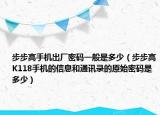 步步高手机出厂密码一般是多少（步步高K118手机的信息和通讯录的原始密码是多少）