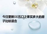 今日更新﻿﻿五口之家买多大的房子比较适合