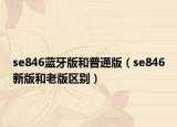 se846蓝牙版和普通版（se846新版和老版区别）