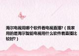海尔电视用哪个软件看电视直播?（我家用的是海尔智能电视用什么软件看直播比较好?）