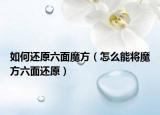 如何还原六面魔方（怎么能将魔方六面还原）