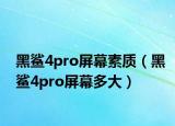 黑鲨4pro屏幕素质（黑鲨4pro屏幕多大）