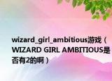 wizard_girl_ambitious游戏（WIZARD GIRL AMBITIOUS是否有2的啊）