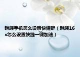 魅族手机怎么设置快捷键（魅族16x怎么设置快捷一键加速）