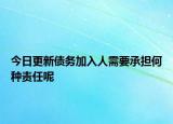 今日更新债务加入人需要承担何种责任呢