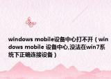 windows mobile设备中心打不开（windows mobile 设备中心,没法在win7系统下正确连接设备）