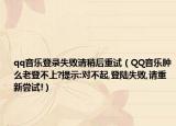 qq音乐登录失败请稍后重试（QQ音乐肿么老登不上?提示:对不起,登陆失败,请重新尝试!）