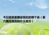 今日更新秦国是现在的哪个省（秦六国是现在的什么地方）