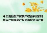 今日更新公产房买产权面积如何计算公产房买完产权后面积怎么计算