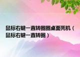 鼠标右键一直转圈圈桌面死机（鼠标右键一直转圈）