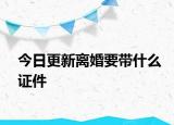 今日更新离婚要带什么证件