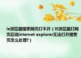 ie浏览器搜索网页打不开（IE浏览器打网页后说internet explorer无法打开搜索页怎么处理?）