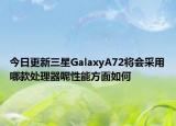 今日更新三星GalaxyA72将会采用哪款处理器呢性能方面如何
