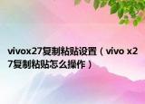 vivox27复制粘贴设置（vivo x27复制粘贴怎么操作）