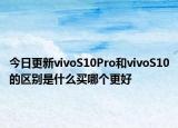 今日更新vivoS10Pro和vivoS10的区别是什么买哪个更好