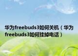 华为freebuds3如何关机（华为freebuds3如何挂掉电话）
