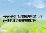 oppo手机计步器在哪设置（oppo手机计步器在哪里打开）
