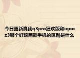 今日更新真我q3pro狂欢版和iqooz3哪个好这两款手机的区别是什么