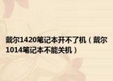 戴尔1420笔记本开不了机（戴尔1014笔记本不能关机）