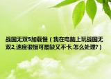 战国无双5加载慢（我在电脑上玩战国无双2,速度很慢可是缺又不卡,怎么处理?）