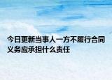 今日更新当事人一方不履行合同义务应承担什么责任
