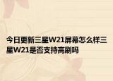 今日更新三星W21屏幕怎么样三星W21是否支持高刷吗
