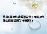 苹果5蜂窝移动数据设置（苹果4代移动蜂窝数据怎样设置?）