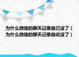 为什么微信的聊天记录自己没了（为什么微信的聊天记录自动没了）