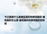 今日更新什么是建筑面积和使用面积 建筑面积怎么算 建筑面积和使用面积的区别