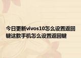 今日更新vivos10怎么设置返回键这款手机怎么设置返回键