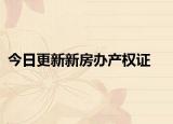 今日更新新房办产权证