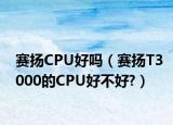 赛扬CPU好吗（赛扬T3000的CPU好不好?）