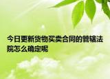今日更新货物买卖合同的管辖法院怎么确定呢