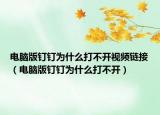 电脑版钉钉为什么打不开视频链接（电脑版钉钉为什么打不开）