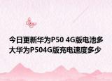 今日更新华为P50 4G版电池多大华为P504G版充电速度多少