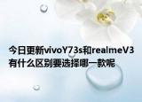 今日更新vivoY73s和realmeV3有什么区别要选择哪一款呢