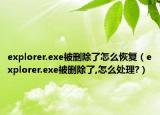 explorer.exe被删除了怎么恢复（explorer.exe被删除了,怎么处理?）