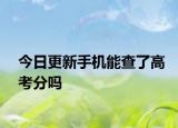今日更新手机能查了高考分吗