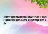这是什么意思谷歌金山词霸合作版正在运行要继续安装您必须先关闭程序我该怎么办