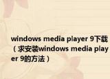 windows media player 9下载（求安装windows media player 9的方法）