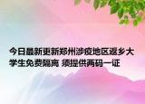 今日最新更新郑州涉疫地区返乡大学生免费隔离 须提供两码一证