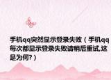 手机qq突然显示登录失败（手机qq每次都显示登录失败请稍后重试,这是为何?）