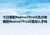 今日更新Realme7ProSE优点有哪些Realme7ProSE值得入手吗