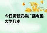 今日更新安徽广播电视大学几本