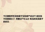 今日更新早年买的房子没给房产证过户,现在找不到原房主了, 想要过户怎么办 有当时买卖房子的协议.